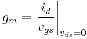 g_m = \frac{i_{d}}{v_{gs}}\Bigg |_{v_{ds}=0}