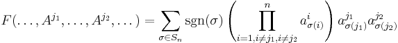 
\begin{align}
F(\dots, A^{j_1}, \dots, A^{j_2}, \dots)
& = \sum_{\sigma \in S_n} \sgn(\sigma) \left(\prod_{i = 1, i \neq j_1, i\neq j_2}^n a_{\sigma(i)}^i\right) a_{\sigma(j_1)}^{j_1} a_{\sigma(j_2)}^{j_2}\\
\end{align}
