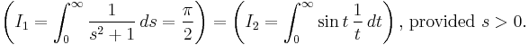 \left ( I_1=\int_0^\infty {\frac{1}{s^2%2B1}}\, ds = \frac{\pi}{2}\right ) = \left ( I_2=\int_0^\infty \sin t\, \frac{1}{t} \, dt\right ) \text{, provided } s>0.