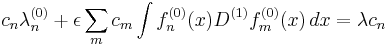 c_n\lambda^{(0)}_n %2B \epsilon \sum_m c_m 
\int f^{(0)}_n(x) D^{(1)} f^{(0)}_m(x)\,dx = \lambda c_n