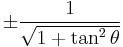 \pm\frac{1}{\sqrt{1 %2B \tan^2 \theta}}\! 