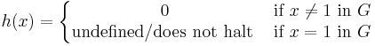 h(x) = 
\left\{\begin{matrix} 
0 &\mbox{if}\ x\neq1\ \mbox{in}\ G \\
\mbox{undefined/does not halt}\ &\mbox{if}\ x=1\ \mbox{in}\ G
\end{matrix}\right.