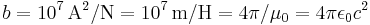 b=10^7\,\mathrm{A}^2/\mathrm{N} = 10^7\,\mathrm{m/H}=4\pi/\mu_0=4\pi\epsilon_0 c^2\;