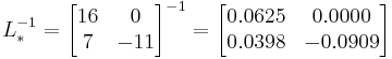  L_*^{-1} =
      \begin{bmatrix}
           16 &   0 \\
           7  & -11
           \end{bmatrix}^{-1}
      =
      \begin{bmatrix}
           0.0625 &  0.0000 \\
           0.0398 & -0.0909 \\
           \end{bmatrix}
