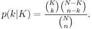  p(k|K) = \frac{\binom K k \binom {N-K}{n-k}}{\binom N n} .