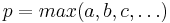 p = max(a, b, c, \ldots )