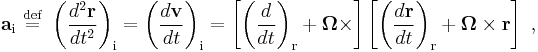  
\mathbf{a}_{\mathrm{i}} \ \stackrel{\mathrm{def}}{=}\   
\left( \frac{d^{2}\mathbf{r}}{dt^{2}}\right)_{\mathrm{i}} = 
\left( \frac{d\mathbf{v}}{dt} \right)_{\mathrm{i}} = 
\left[  \left( \frac{d}{dt} \right)_{\mathrm{r}} %2B 
\boldsymbol\Omega \times 
\right]
\left[
\left( \frac{d\mathbf{r}}{dt} \right)_{\mathrm{r}} %2B 
\boldsymbol\Omega \times \mathbf{r} 
\right] \ ,
