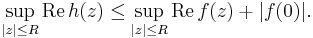 \sup_{|z| \le R} \operatorname{Re} \, h(z) \le \sup_{|z| \le R} \operatorname{Re} \, f(z) %2B |f(0)|.