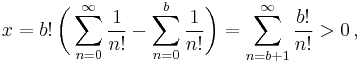 x =  b!\,\biggl(\sum_{n = 0}^{\infty} \frac{1}{n!} - \sum_{n = 0}^{b} \frac{1}{n!}\biggr) = \sum_{n = b%2B1}^{\infty} \frac{b!}{n!}>0\,,\!