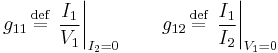 g_{11} \,\stackrel{\text{def}}{=}\, \left. \frac{I_1}{V_1} \right|_{I_2 = 0} \qquad g_{12} \,\stackrel{\text{def}}{=}\, \left. \frac{I_1}{I_2} \right|_{V_1 = 0}