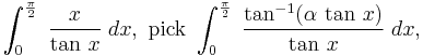 \,\int_0^{\frac{\pi}{2}}\;\frac{x}{\tan\,x}\;dx,\text{ pick }\int_0^{\frac{\pi}{2}}\;\frac{\tan^{-1}(\alpha\,\tan\,x)}{\tan\,x}\;dx,\,