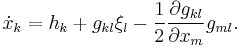  \dot{x}_k = h_k %2B g_{kl} \xi_l - \frac{1}{2} \frac{\partial g_{kl}}{\partial {x_m}} g_{ml}.