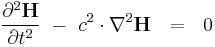  {\partial^2 \mathbf{H} \over \partial t^2} \ - \  c^2 \cdot \nabla^2 \mathbf{H}  \ \ = \ \ 0