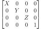 
\begin{bmatrix}
X & 0 & 0 & 0 \\
0 & Y & 0 & 0 \\
0 & 0 & Z & 0 \\
0 & 0 & 0 & 1 
\end{bmatrix}
