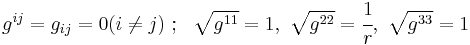 
    g^{ij} = g_{ij} = 0 (i \ne j) ~;~~ \sqrt{g^{11}} = 1,~\sqrt{g^{22}} = \cfrac{1}{r},~\sqrt{g^{33}}=1
 