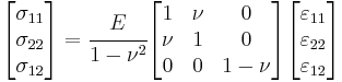 
   \begin{bmatrix}\sigma_{11} \\ \sigma_{22} \\ \sigma_{12} \end{bmatrix}
   = \cfrac{E}{1-\nu^2}
   \begin{bmatrix} 1 & \nu & 0 \\
                   \nu & 1 & 0 \\
                   0 & 0 & 1-\nu \end{bmatrix}
    \begin{bmatrix}\varepsilon_{11} \\ \varepsilon_{22} \\ \varepsilon_{12} \end{bmatrix} 
 