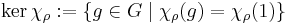 \ker \chi_{\rho}�:= \left \lbrace g \in G \mid \chi_{\rho}(g) = \chi_{\rho}(1) \right \rbrace 