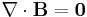 \nabla \cdot \mathbf{B} = \mathbf{0} 