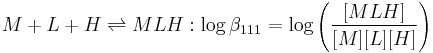 M%2BL%2BH \rightleftharpoons MLH:\log \beta_{111} =\log \left(\frac{[MLH]}{[M][L][H]} \right)