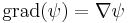 \operatorname{grad}(\psi) = \nabla \psi