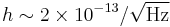 h\sim{2 \times 10^{-13}/\sqrt{\mathrm{Hz}}} 