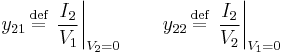 y_{21} \,\stackrel{\text{def}}{=}\, \left. \frac{I_2}{V_1} \right|_{V_2 = 0} \qquad y_{22} \,\stackrel{\text{def}}{=}\, \left. \frac{I_2}{V_2 } \right|_{V_1 = 0}