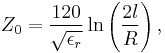 Z_0 = \frac{120}{\sqrt{\epsilon_r}}\ln\left(\frac{2l}{R}\right),
