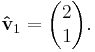 \mathbf{\hat{v}}_1 = \begin{pmatrix} 2\\1 \end{pmatrix}. 