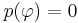 p(\varphi)=0