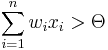 \sum_{i=1}^n w_i x_i > \Theta 