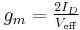 g_m = \begin{matrix} \frac {2I_D} {V_{\mathrm{eff}}} \end{matrix}\,