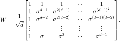 
W =
\frac{1}{\sqrt{d}} 
\begin{bmatrix}
1      & 1             & 1               & \cdots & 1\\
1      & \sigma^{d-1}  & \sigma^{2(d-1)} & \cdots & \sigma^{(d-1)^2}\\
1      & \sigma^{d-2}  & \sigma^{2(d-2)} & \cdots & \sigma^{(d-1)(d-2)}\\
\vdots & \vdots        & \vdots          & \vdots & \vdots \\
1      & \sigma        & \sigma^2        & \cdots & \sigma^{d-1} 

\end{bmatrix}.
