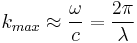  k_{max} \approx \frac{\omega}{c} = \frac{2 \pi}{\lambda} 