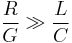 \frac{R}{G} \gg \frac{L}{C}