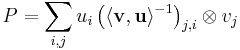 P= \sum_{i,j} u_i \left( \langle\mathbf{v}, \mathbf{u}\rangle^{-1}\right)_{j,i} \otimes v_j