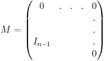  M = \begin{pmatrix}
0 & . & . & . & 0 \\
  &   &   &   & . \\
  &   &   &   & . \\
I_{n-1}  &   &   &   & . \\
  &  &  &   & 0
\end{pmatrix}