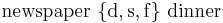 \mbox{newspaper } \mathbf{\{ \operatorname{d}, \operatorname{s}, \operatorname{f} \}} \mbox{ dinner}