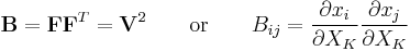 \mathbf B=\mathbf F\mathbf F^T=\mathbf V^2 \qquad \text{or} \qquad B_{ij}=\frac {\partial x_i} {\partial X_K} \frac {\partial x_j} {\partial X_K}\,\!