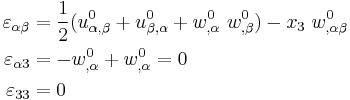 
  \begin{align}
    \varepsilon_{\alpha\beta} & = \frac{1}{2}(u^0_{\alpha,\beta}%2Bu^0_{\beta,\alpha}%2Bw^0_{,\alpha}~w^0_{,\beta})
      - x_3~w^0_{,\alpha\beta} \\
    \varepsilon_{\alpha 3} & = - w^0_{,\alpha} %2B w^0_{,\alpha} = 0 \\
    \varepsilon_{33} & = 0
  \end{align}
