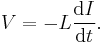  V = - L \frac{\mathrm{d}I}{\mathrm{d} t}  .\,\!