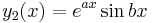  y_{2}(x) = e^{ax} \sin bx \, 