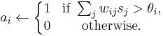 a_i \leftarrow \left\{\begin{matrix} 1 & \mbox {if }\sum_{j}{w_{ij}s_j}>\theta_i, \\
0 & \mbox {otherwise.}\end{matrix}\right.