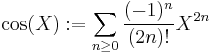 
\cos(X)�:= \sum_{n \ge 0} \frac{(-1)^n} {(2n)!} X^{2n}
