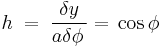 \quad h\;=\;\frac{\delta y}{a\delta\phi\,}=\,\cos\phi