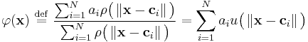   \varphi ( \mathbf{x} ) \ \stackrel{\mathrm{def}}{=}\   \frac { \sum_{i=1}^N  a_i \rho \big ( \left \Vert \mathbf{x} - \mathbf{c}_i  \right \Vert \big ) } { \sum_{i=1}^N  \rho \big ( \left \Vert \mathbf{x} - \mathbf{c}_i  \right \Vert \big ) }  = \sum_{i=1}^N  a_i u \big ( \left \Vert \mathbf{x} - \mathbf{c}_i  \right \Vert \big ) 