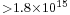 \scriptstyle >1.8\times10^{15}