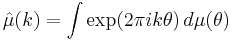  \hat{\mu}(k) = \int \exp(2 \pi i k \theta) \, d\mu(\theta) 