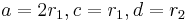 a = 2r_1, c = r_1, d = r_2\,\!