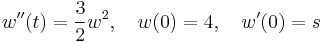  w''(t) = \frac{3}{2} w^2, \quad w(0) = 4, \quad w'(0) = s