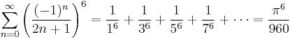 \sum_{n=0}^{\infty} {\left( \frac{(-1)^{n}}{2n%2B1} \right) }^6 = \frac{1}{1^6} %2B \frac{1}{3^6} %2B \frac{1}{5^6} %2B \frac{1}{7^6} %2B \cdots = \frac{\pi^6}{960}\!